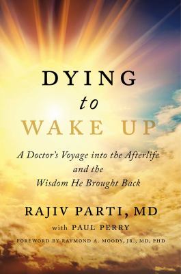 Dying to wake up : a doctor's voyage into the afterlife and the wisdom he brought back
