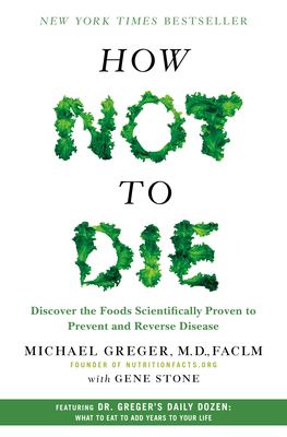 How not to die : discover the foods scientifically proven to prevent and reverse disease