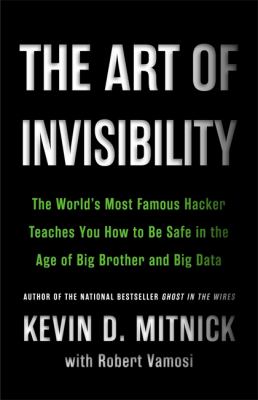 The art of invisibility : the world's most famous hacker teaches you how to be safe in the age of Big Brother and big data