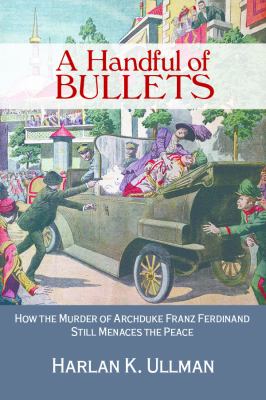 A handful of bullets : how the murder of Archduke Franz Ferdinand still menaces the peace