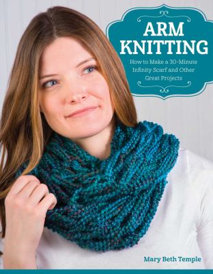 Arm knitting : how to make a 30-minute infinity scarf and other great projects