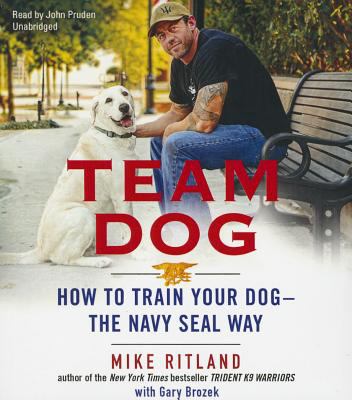 Team dog : how to train your dog--the Navy SEAL way