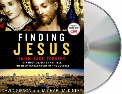 Finding Jesus : faith, fact, forgery : six holy objects that tell the remarkable story of the gospels