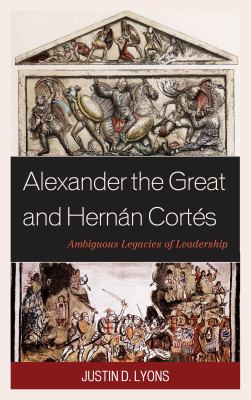 Alexander the Great and Hernán Cortés : ambiguous legacies of leadership