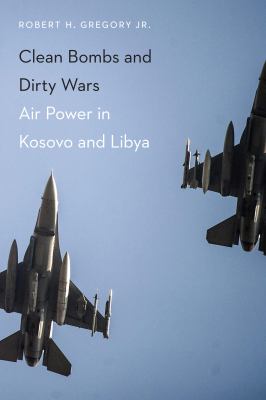 Clean bombs and dirty wars : air power in Kosovo and Libya