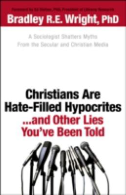 Christians are hate-filled hypocrites-- and other lies you've been told : a sociologist shatters myths from the secular and Christian media