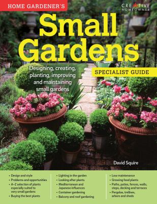 Home gardener's small gardens specialist guide : designing, creating, planting, improving and maintaining small gardens