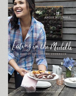 Eating in the middle : a mostly wholesome cookbook