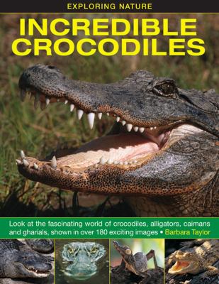 Incredible crocodiles : look at the fascinating world of crocodiles, alligators, caimans and gharials, shown in over 180 exciting images