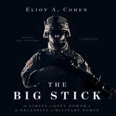 The big stick : [the limits of soft power and the necessity of military force]