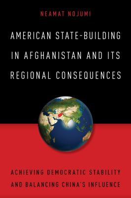 American state-building in Afghanistan and its regional consequences : achieving democratic stability and balancing China's influence