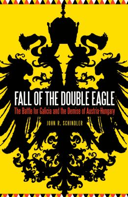 Fall of the Double Eagle : the battle for Galicia and the demise of Austria-Hungary