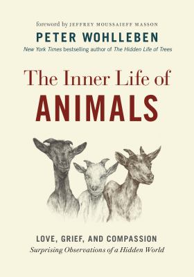 The inner life of animals : love, grief, and compassion : surprising observations of a hidden world