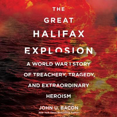 The great Halifax explosion : a World War I story of treachery, tragedy, and extraordinary heroism