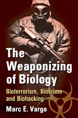 The weaponizing of biology : bioterrorism, biocrime and biohacking