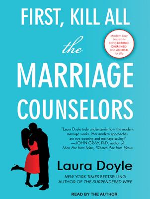 First, kill all the marriage counselors : modern-day secrets to being desired, cherished, and adored for life