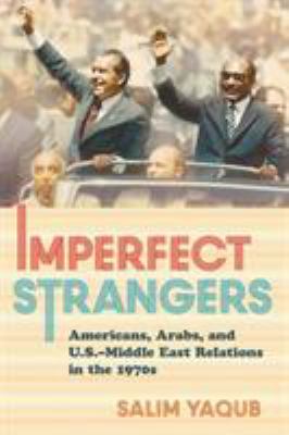 Imperfect strangers : Americans, Arabs, and U.S.-Middle East relations in the 1970s