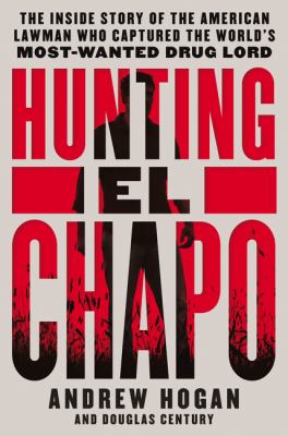 Hunting El Chapo : the inside story of the American lawman who captured the world's most-wanted drug lord