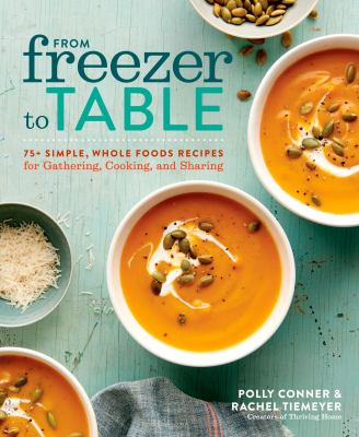 From freezer to table : 75+ simple, whole foods recipes for gathering, cooking, and sharing