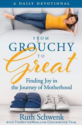 From grouchy to great : finding joy in the journey of motherhood : a daily devotional