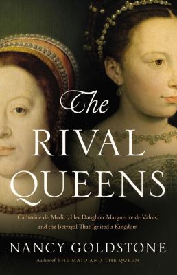 The rival queens : Catherine de' Medici, her daughter Marguerite de Valois, and the betrayal that ignited a kingdom