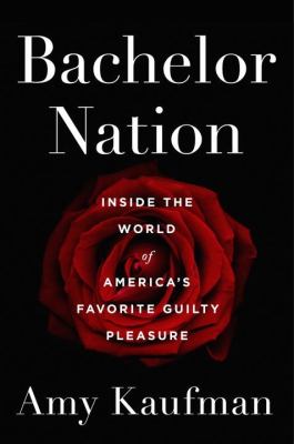 Bachelor nation : inside the world of America's guilty pleasure