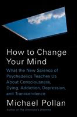 How to change your mind : what the new science of psychedelics teaches us about consciousness, dying, addiction, depression, and transcendence