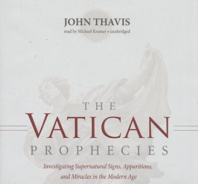 The Vatican prophecies : investigating supernatural signs, apparitions, and miracles in the modern age