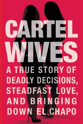 Cartel wives : a true story of deadly decisions, steadfast love, and bringing down El Chapo