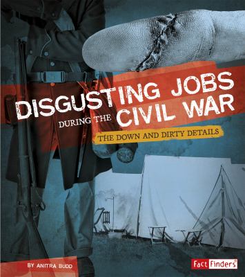 Disgusting jobs during the Civil War : the down and dirty details