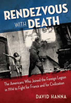 Rendezvous with death : the Americans who joined the Foreign Legion in 1914 to fight for France and for civilization