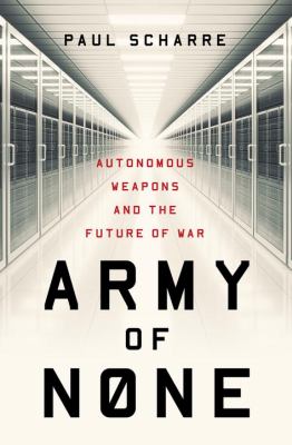 Army of none : autonomous weapons and the future of war