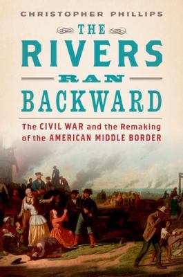 The rivers ran backward : the Civil War and the remaking of the American middle border