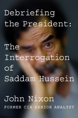 Debriefing the president : the interrogation of Saddam Hussein