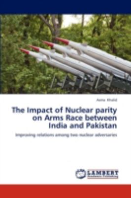 The impact of nuclear parity on arms race between India and Pakistan : improving relations among two nuclear adversaries