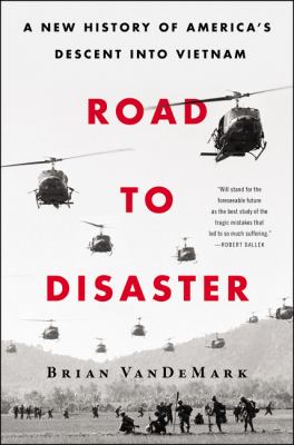 Road to disaster : a new history of America's descent into Vietnam