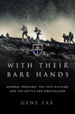 With their bare hands : General Pershing, the 79th Division, and the battle for Montfaucon