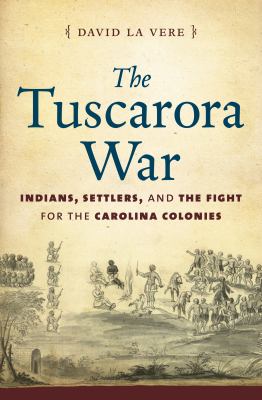 The Tuscarora War : Indians, settlers, and the fight for the Carolina Colonies