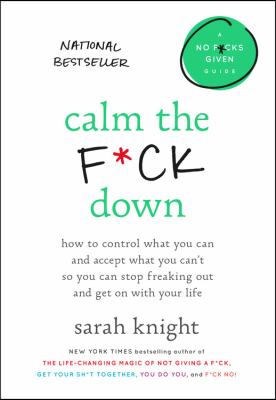 Calm the f*ck down : how to control what you can and accept what you can't so you can stop freaking out and get on with your life