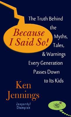 Because I said so!  : the truth behind the myths, tales, and warnings every generation passes down to its kids