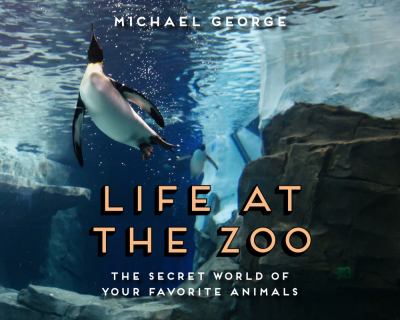 Life at the zoo : the secret world of your favorite animals
