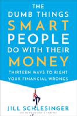 The dumb things smart people do with their money : thirteen ways to right your financial wrongs