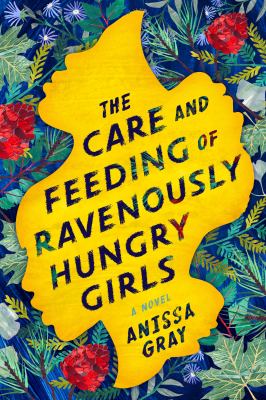 The care and feeding of ravenously hungry girls : a novel