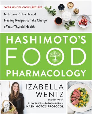 Hashimoto's food pharmacology : nutrition protocols and healing recipes to take charge of your thyroid health