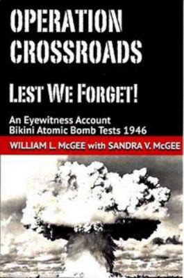Operation Crossroads : lest we forget! ; an eyewitness account Bikini atomic bomb tests 1946