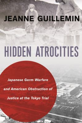 Hidden atrocities : Japanese germ warfare and American obstruction of justice at the Tokyo Trial