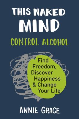 This naked mind : control alcohol, find freedom, discover happiness & change your life