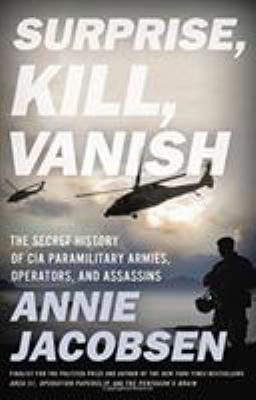 Surprise, kill, vanish : the secret history of CIA paramilitary armies, operators, and assassins