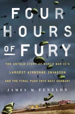 Four hours of fury : the untold story of World War II's largest airborne operation and the final push into Nazi Germany