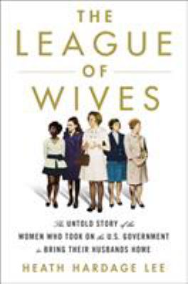 The league of wives : the untold story of the women who took on the U.S. Government to bring their husbands home